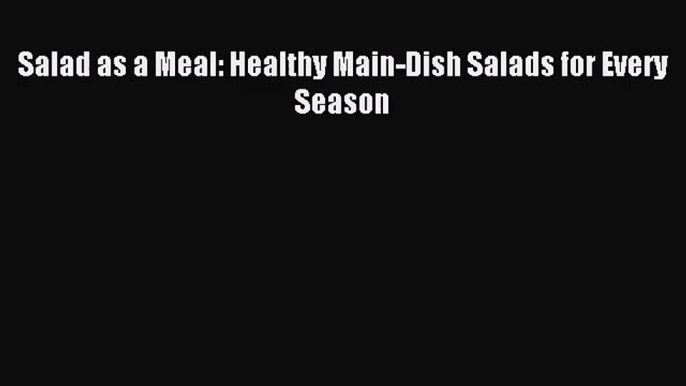 Salad as a Meal: Healthy Main-Dish Salads for Every Season PDF Download