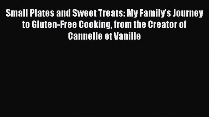 Small Plates and Sweet Treats: My Family's Journey to Gluten-Free Cooking from the Creator