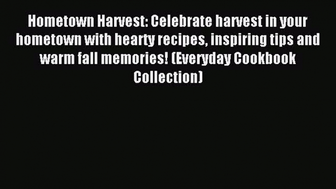 Hometown Harvest: Celebrate harvest in your hometown with hearty recipes inspiring tips and