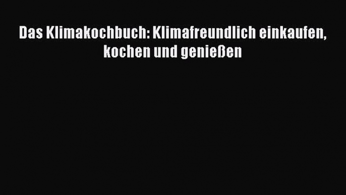 Das Klimakochbuch: Klimafreundlich einkaufen kochen und genießen PDF Herunterladen