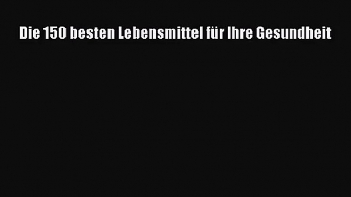 Die 150 besten Lebensmittel für Ihre Gesundheit PDF Ebook herunterladen gratis