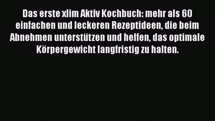 Das erste xlim Aktiv Kochbuch: mehr als 60 einfachen und leckeren Rezeptideen die beim Abnehmen