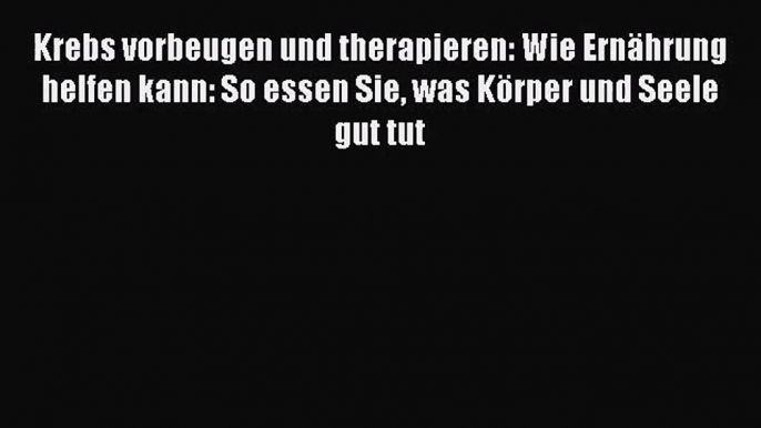 Krebs vorbeugen und therapieren: Wie Ernährung helfen kann: So essen Sie was Körper und Seele