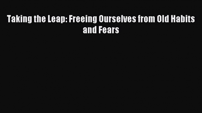 Taking the Leap: Freeing Ourselves from Old Habits and Fears [PDF] Full Ebook