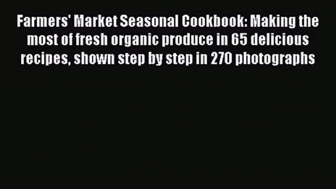 Farmers' Market Seasonal Cookbook: Making the most of fresh organic produce in 65 delicious