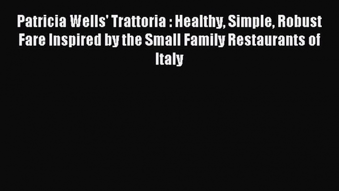Patricia Wells' Trattoria : Healthy Simple Robust Fare Inspired by the Small Family Restaurants
