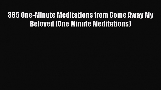 365 One-Minute Meditations from Come Away My Beloved (One Minute Meditations) [Read] Full Ebook