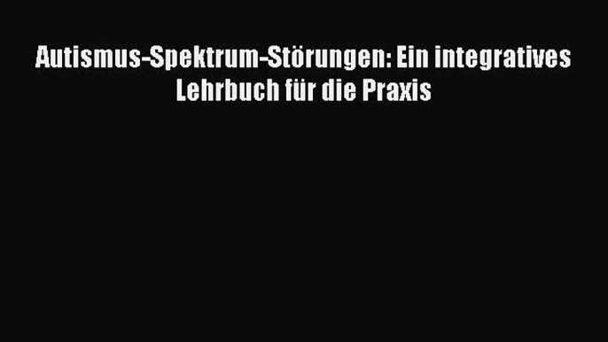 [Read] Autismus-Spektrum-Störungen: Ein integratives Lehrbuch für die Praxis Online