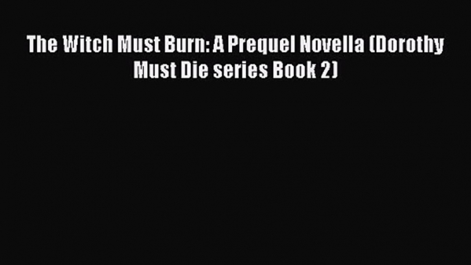 The Witch Must Burn: A Prequel Novella (Dorothy Must Die series Book 2) [PDF] Full Ebook