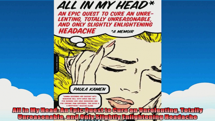 All in My Head An Epic Quest to Cure an Unrelenting Totally Unreasonable and Only