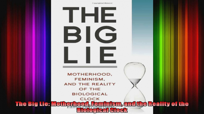 The Big Lie Motherhood Feminism and the Reality of the Biological Clock