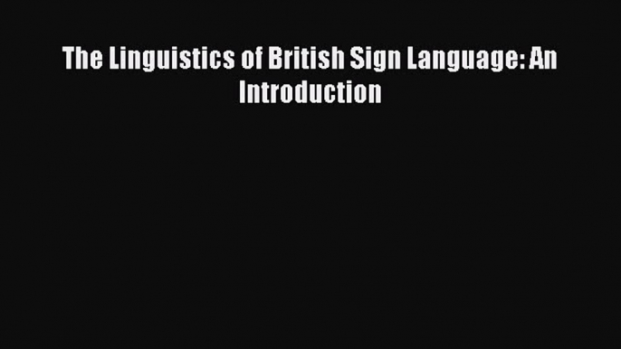 The Linguistics of British Sign Language: An Introduction [Read] Full Ebook