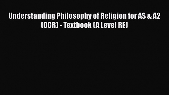 Understanding Philosophy of Religion for AS & A2 (OCR) - Textbook (A Level RE) [Read] Full