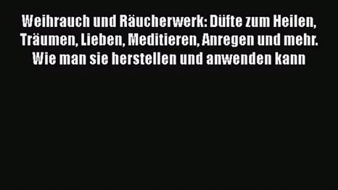 [Read] Weihrauch und Räucherwerk: Düfte zum Heilen Träumen Lieben Meditieren Anregen und mehr.