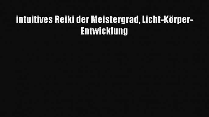 [Read] intuitives Reiki der Meistergrad Licht-Körper-Entwicklung Full Ebook