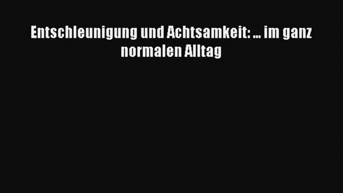 [Read] Entschleunigung und Achtsamkeit: ... im ganz normalen Alltag Full Ebook