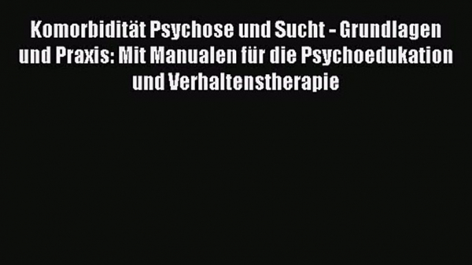 Komorbidität Psychose und Sucht - Grundlagen und Praxis: Mit Manualen für die Psychoedukation