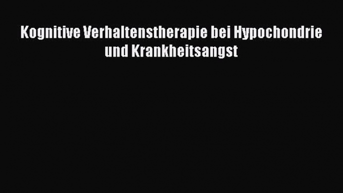 Kognitive Verhaltenstherapie bei Hypochondrie und Krankheitsangst PDF Download kostenlos