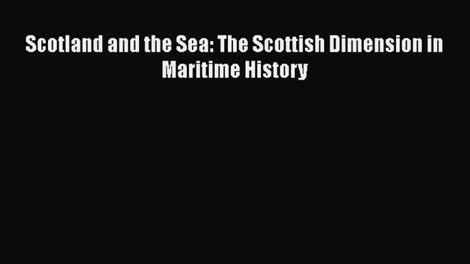 Scotland and the Sea: The Scottish Dimension in Maritime History [Read] Full Ebook