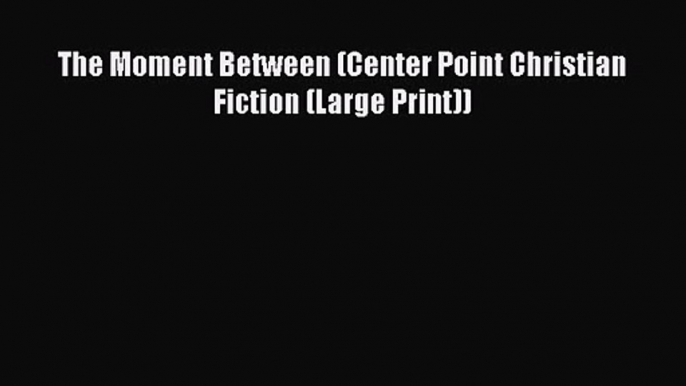 The Moment Between (Center Point Christian Fiction (Large Print)) [Read] Online