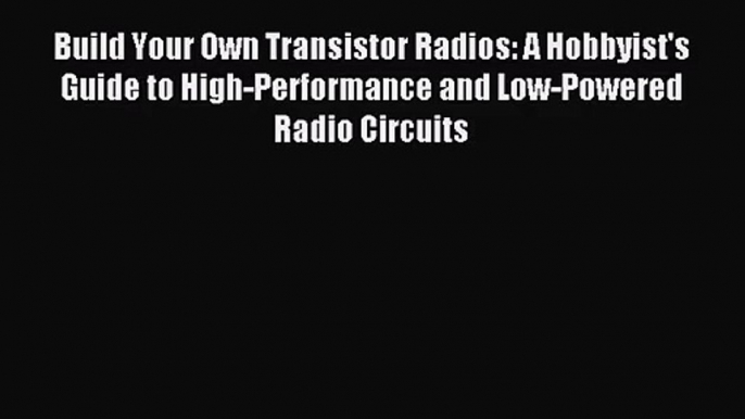 Build Your Own Transistor Radios: A Hobbyist's Guide to High-Performance and Low-Powered Radio