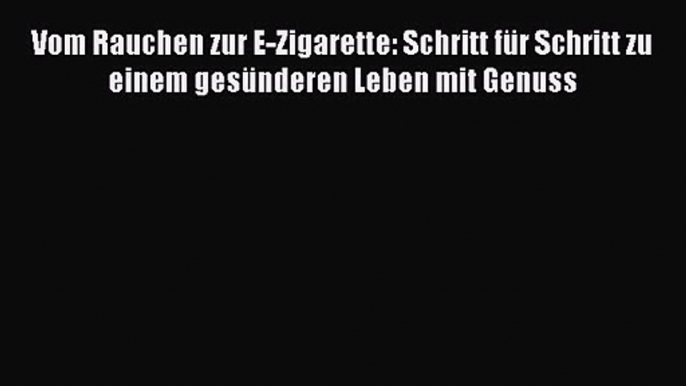 Vom Rauchen zur E-Zigarette: Schritt für Schritt zu einem gesünderen Leben mit Genuss PDF Download