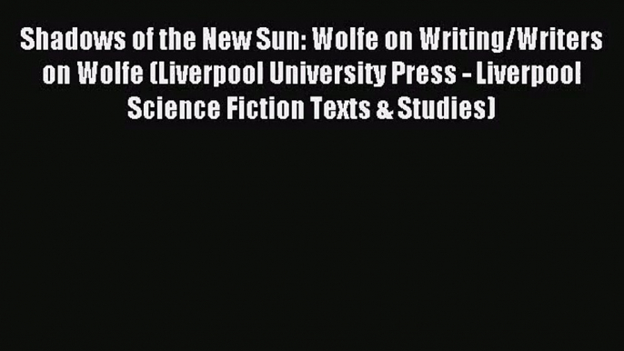 Shadows of the New Sun: Wolfe on Writing/Writers on Wolfe (Liverpool University Press - Liverpool