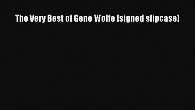 The Very Best of Gene Wolfe [signed slipcase] [Read] Online