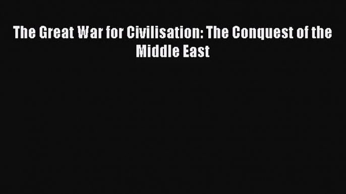 The Great War for Civilisation: The Conquest of the Middle East [PDF] Full Ebook