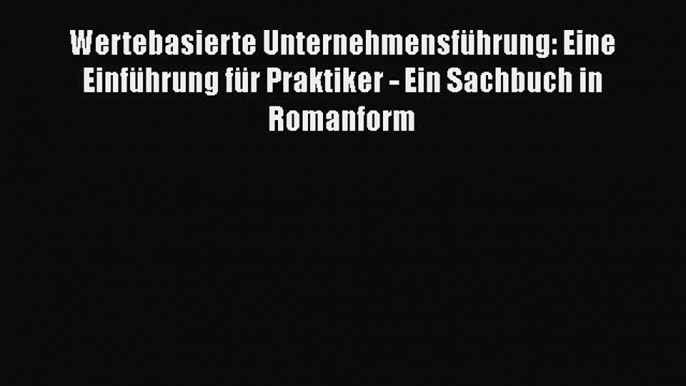 [Read] Wertebasierte Unternehmensführung: Eine Einführung für Praktiker - Ein Sachbuch in Romanform