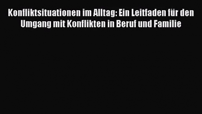 Konfliktsituationen im Alltag: Ein Leitfaden für den Umgang mit Konflikten in Beruf und Familie