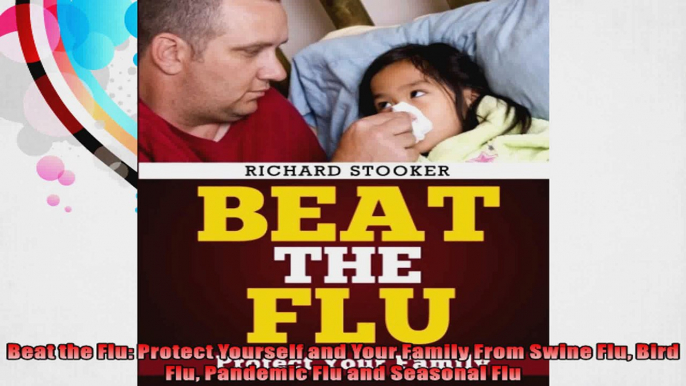 Beat the Flu Protect Yourself and Your Family From Swine Flu Bird Flu Pandemic Flu and