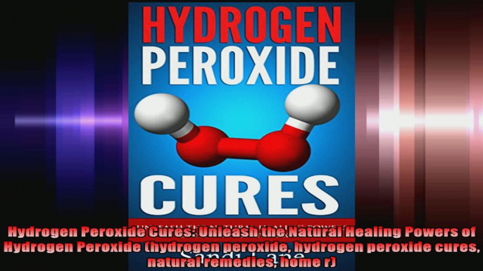 Hydrogen Peroxide Cures Unleash the Natural Healing Powers of Hydrogen Peroxide hydrogen