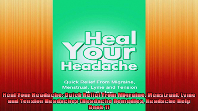 Heal Your Headache Quick Relief From Migraine Menstrual Lyme and Tension Headaches