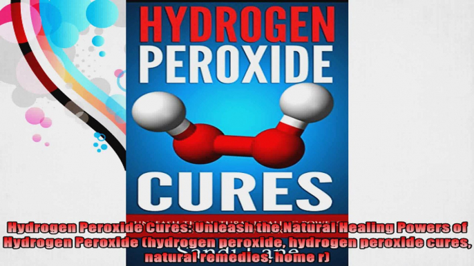 Hydrogen Peroxide Cures Unleash the Natural Healing Powers of Hydrogen Peroxide hydrogen