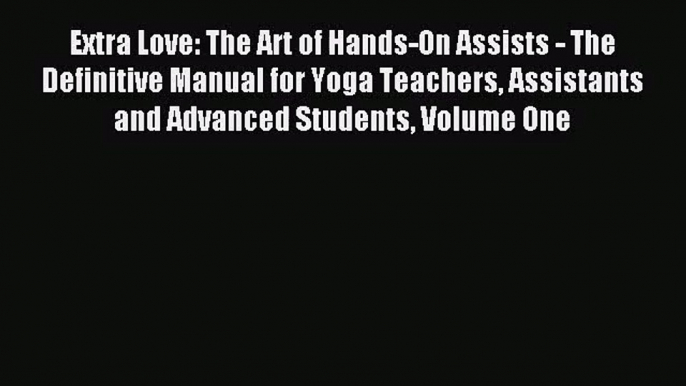 Extra Love: The Art of Hands-On Assists - The Definitive Manual for Yoga Teachers Assistants