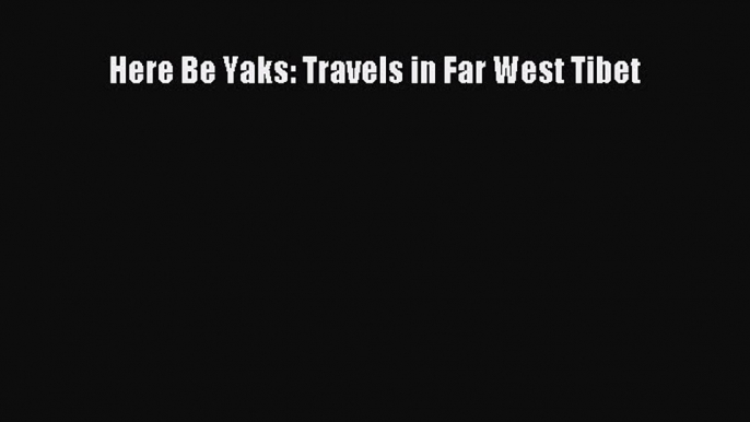 Here Be Yaks: Travels in Far West Tibet [Read] Online