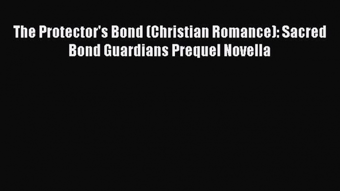 The Protector's Bond (Christian Romance): Sacred Bond Guardians Prequel Novella [Read] Full