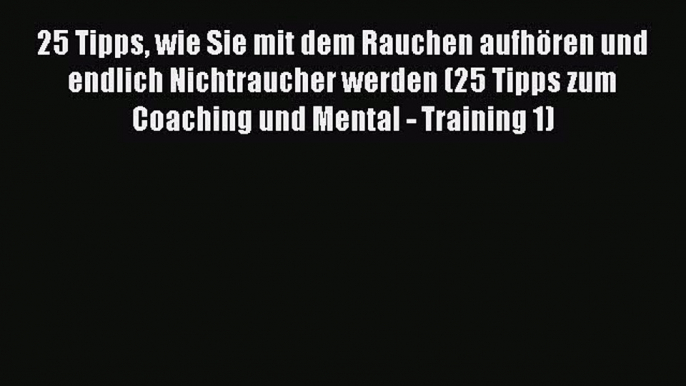 25 Tipps wie Sie mit dem Rauchen aufhören und endlich Nichtraucher werden (25 Tipps zum Coaching