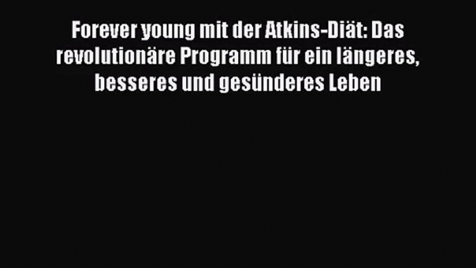 [PDF] Forever young mit der Atkins-Diät: Das revolutionäre Programm für ein längeres besseres