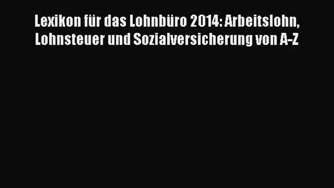 Lexikon für das Lohnbüro 2014: Arbeitslohn Lohnsteuer und Sozialversicherung von A-Z PDF Herunterladen