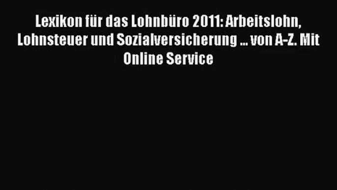 Lexikon für das Lohnbüro 2011: Arbeitslohn Lohnsteuer und Sozialversicherung ... von A-Z. Mit