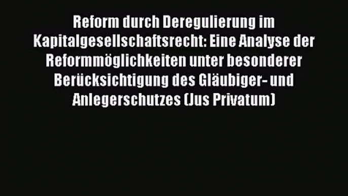 Reform durch Deregulierung im Kapitalgesellschaftsrecht: Eine Analyse der Reformmöglichkeiten