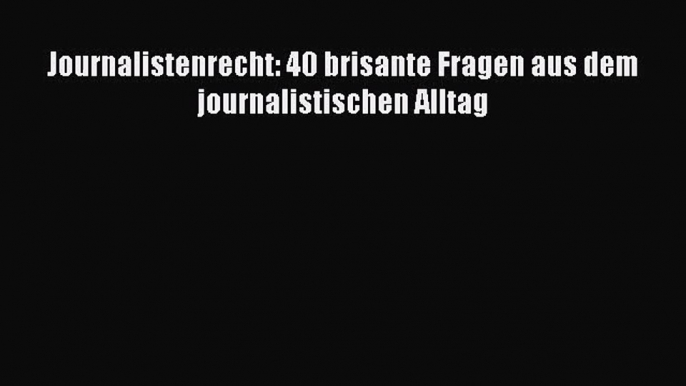 Journalistenrecht: 40 brisante Fragen aus dem journalistischen Alltag PDF Download kostenlos