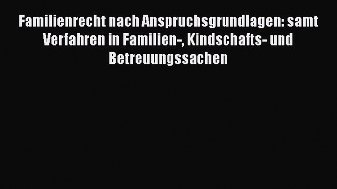 Familienrecht nach Anspruchsgrundlagen: samt Verfahren in Familien- Kindschafts- und Betreuungssachen