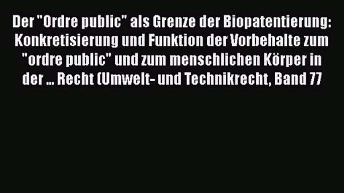 Der Ordre public als Grenze der Biopatentierung: Konkretisierung und Funktion der Vorbehalte