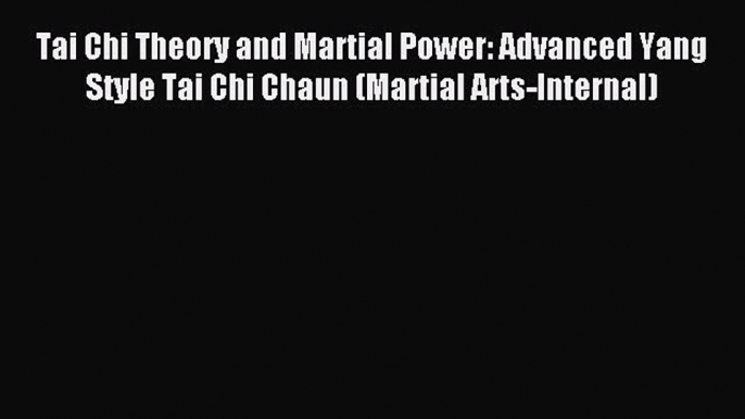 Tai Chi Theory and Martial Power: Advanced Yang Style Tai Chi Chaun (Martial Arts-Internal)