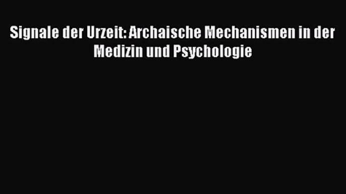 [PDF] Signale der Urzeit: Archaische Mechanismen in der Medizin und Psychologie Online