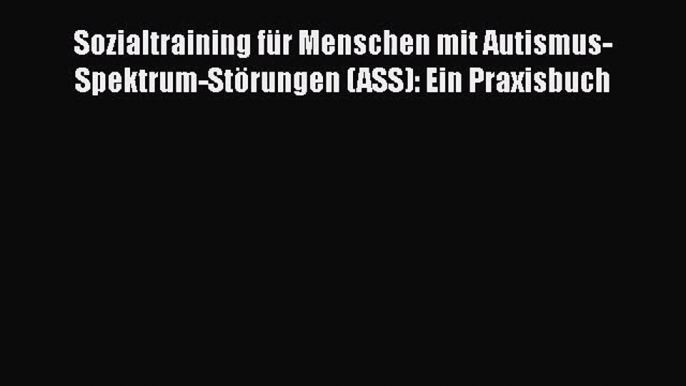 [PDF Download] Sozialtraining für Menschen mit Autismus-Spektrum-Störungen (ASS): Ein Praxisbuch