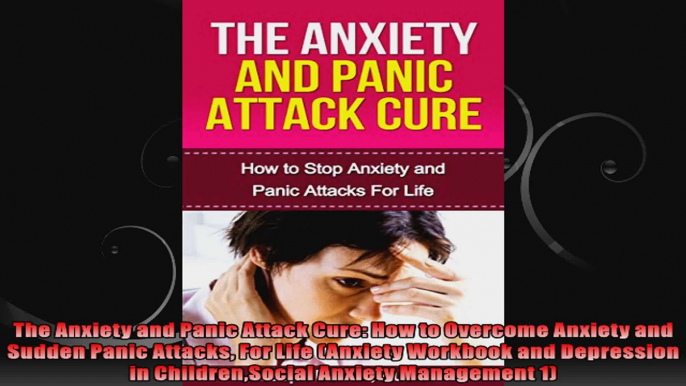 The Anxiety and Panic Attack Cure How to Overcome Anxiety and Sudden Panic Attacks For